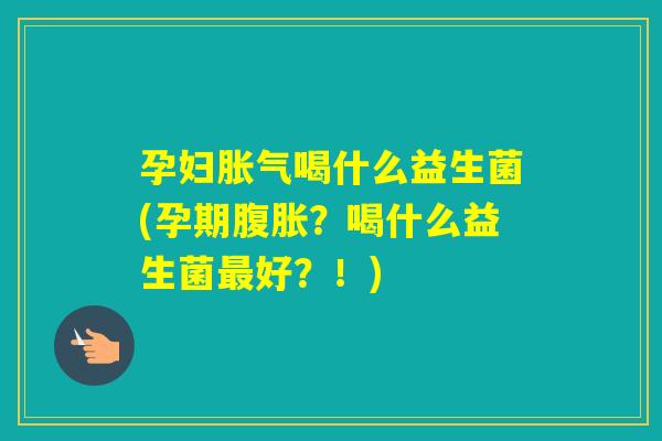孕妇喝什么益生菌(孕期?喝什么益生菌好?!) 孕妇喝什么益生菌(孕期?喝什么益生菌好?!)