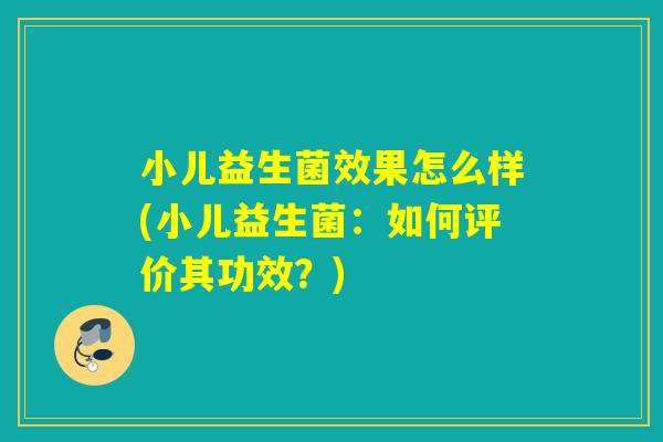 小儿益生菌效果怎么样(小儿益生菌:如何评价其功效?) 小儿益生菌效果怎么样(小儿益生菌:如何评价其功效?)