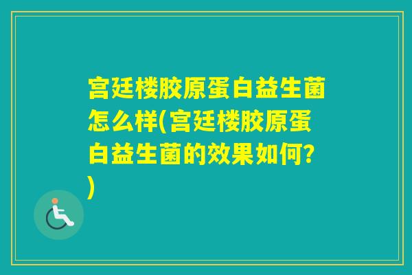 宫廷楼胶原蛋白益生菌怎么样(宫廷楼胶原蛋白益生菌的效果如何？)