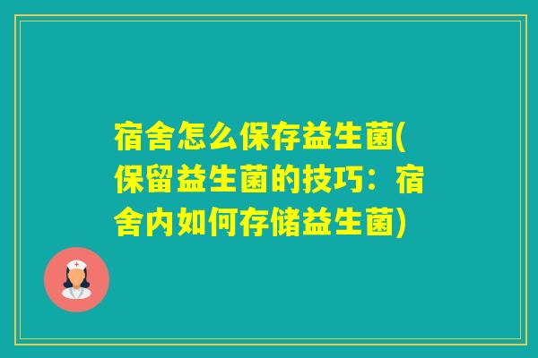 宿舍怎么保存益生菌(保留益生菌的技巧:宿舍内如何存储益生菌) 宿舍怎么保存益生菌(保留益生菌的技巧:宿舍内如何存储益生菌)