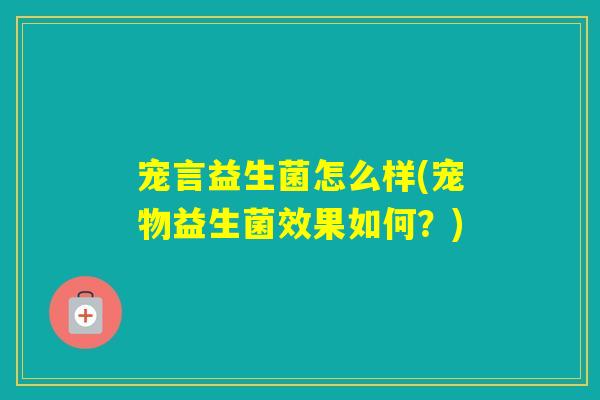 宠言益生菌怎么样(宠物益生菌效果如何?) 宠言益生菌怎么样(宠物益生菌效果如何?)