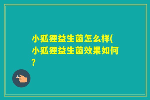 小狐狸益生菌怎么样(小狐狸益生菌效果如何？