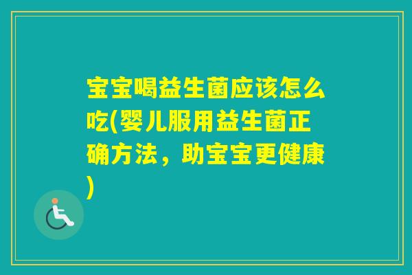 宝宝喝益生菌应该怎么吃(婴儿服用益生菌正确方法，助宝宝更健康)