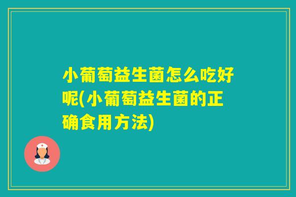 小葡萄益生菌怎么吃好呢(小葡萄益生菌的正确食用方法) 小葡萄益生菌怎么吃好呢(小葡萄益生菌的正确食用方法)