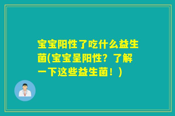 宝宝阳性了吃什么益生菌(宝宝呈阳性?了解一下这些益生菌!) 宝宝阳性了吃什么益生菌(宝宝呈阳性?了解一下这些益生菌!)