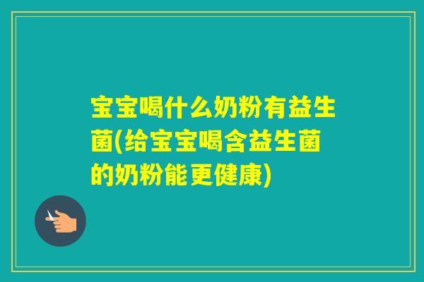 宝宝喝什么奶粉有益生菌(给宝宝喝含益生菌的奶粉能更健康) 宝宝喝什么奶粉有益生菌(给宝宝喝含益生菌的奶粉能更健康)