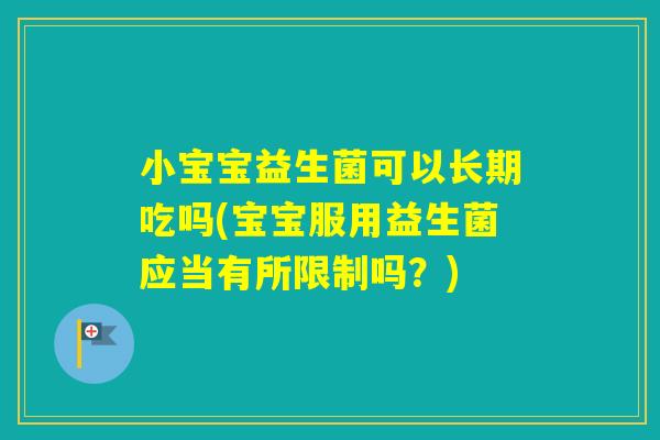 小宝宝益生菌可以长期吃吗(宝宝服用益生菌应当有所限制吗？)