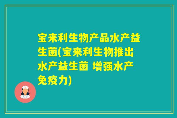 宝来利生物产品水产益生菌(宝来利生物推出水产益生菌 增强水产力)