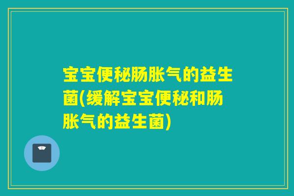 宝宝肠的益生菌(缓解宝宝和肠的益生菌)