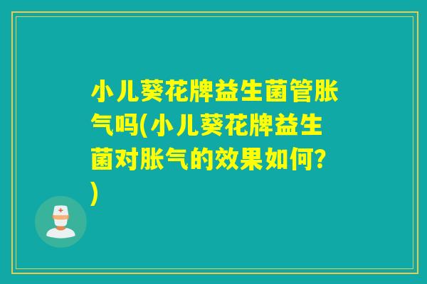 小儿葵花牌益生菌管吗(小儿葵花牌益生菌对的效果如何？)