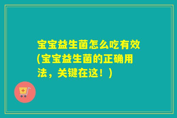 宝宝益生菌怎么吃有效(宝宝益生菌的正确用法，关键在这！)