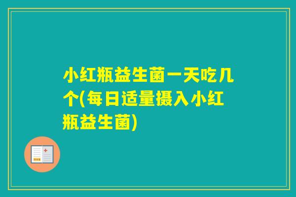 小红瓶益生菌一天吃几个(每日适量摄入小红瓶益生菌)