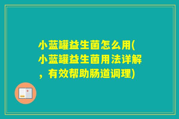 小蓝罐益生菌怎么用(小蓝罐益生菌用法详解,有效帮助肠道调理) 小蓝罐益生菌怎么用(小蓝罐益生菌用法详解,有效帮助肠道调理)