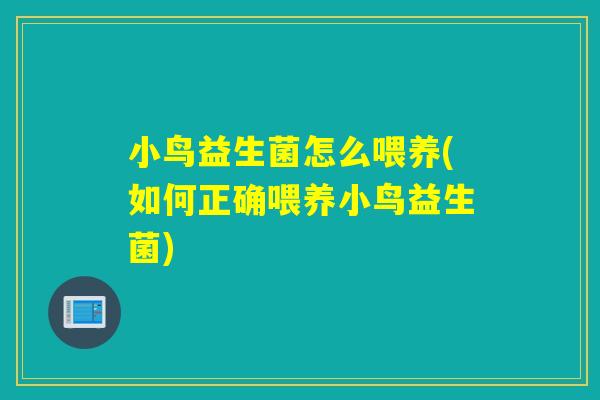 小鸟益生菌怎么喂养(如何正确喂养小鸟益生菌)