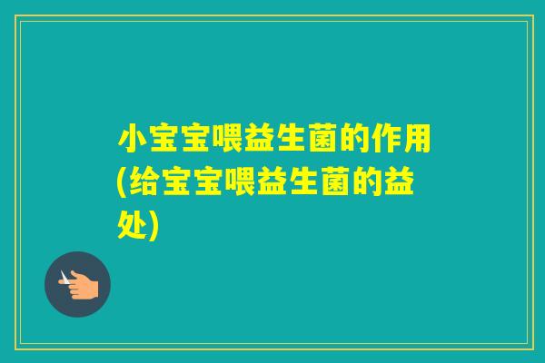 小宝宝喂益生菌的作用(给宝宝喂益生菌的益处) 小宝宝喂益生菌的作用(给宝宝喂益生菌的益处)