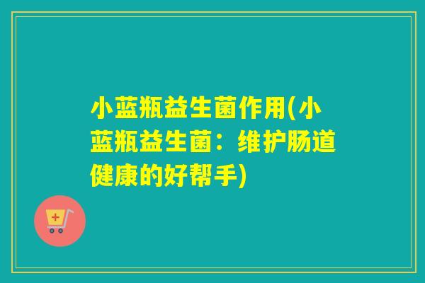 小蓝瓶益生菌作用(小蓝瓶益生菌：维护肠道健康的好帮手)
