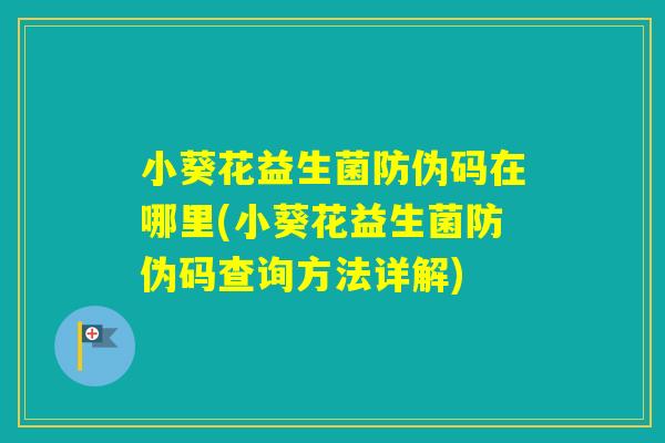 小葵花益生菌防伪码在哪里(小葵花益生菌防伪码查询方法详解)