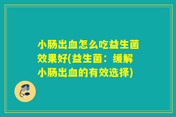 小肠出怎么吃益生菌效果好(益生菌：缓解小肠出的有效选择)