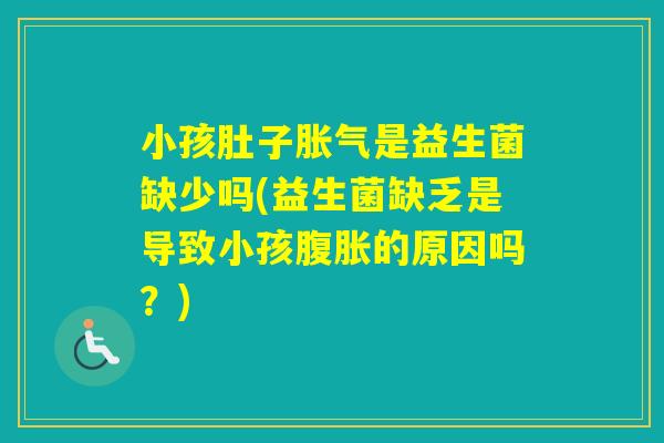 小孩肚子是益生菌缺少吗(益生菌缺乏是导致小孩的原因吗？)
