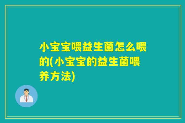 小宝宝喂益生菌怎么喂的(小宝宝的益生菌喂养方法)