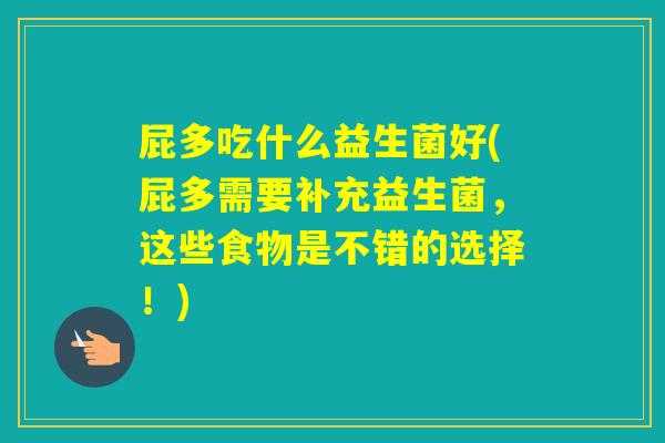 屁多吃什么益生菌好(屁多需要补充益生菌，这些食物是不错的选择！)