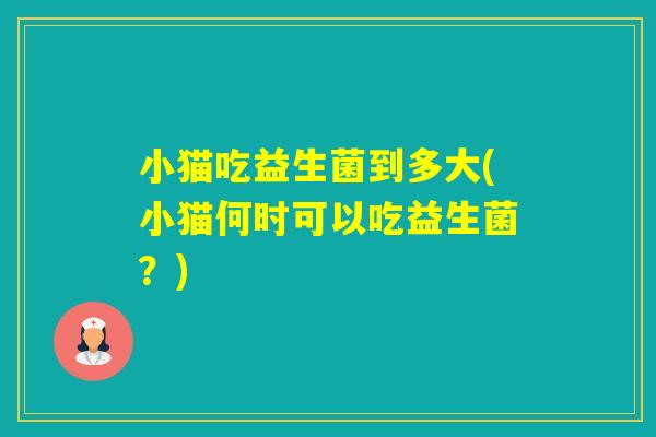 小猫吃益生菌到多大(小猫何时可以吃益生菌？)
