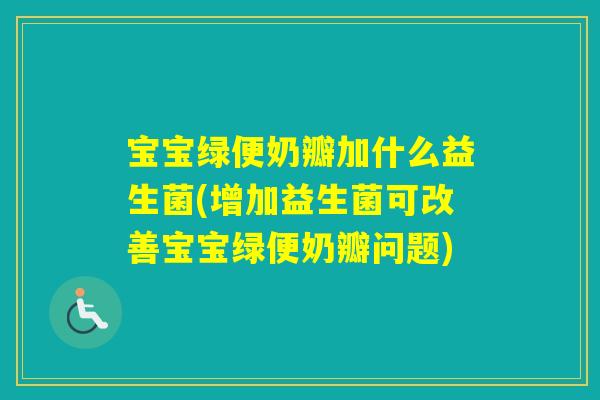 宝宝绿便奶瓣加什么益生菌(增加益生菌可改善宝宝绿便奶瓣问题) 宝宝绿便奶瓣加什么益生菌(增加益生菌可改善宝宝绿便奶瓣问题)