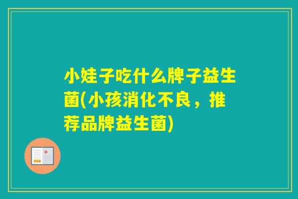 小娃子吃什么牌子益生菌(小孩，推荐品牌益生菌)