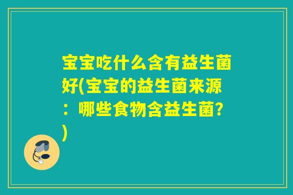 宝宝吃什么含有益生菌好(宝宝的益生菌来源：哪些食物含益生菌？)