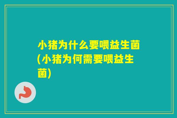 小猪为什么要喂益生菌(小猪为何需要喂益生菌)