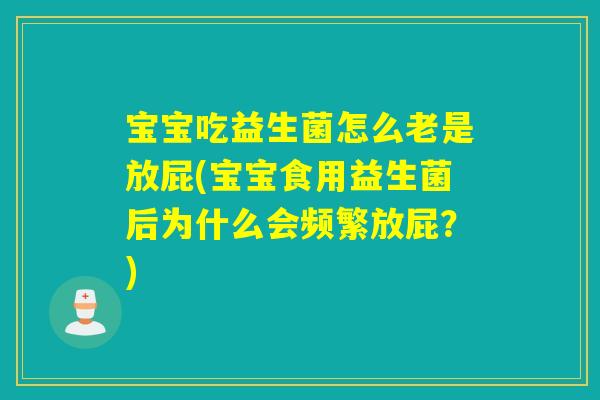 宝宝吃益生菌怎么老是放屁(宝宝食用益生菌后为什么会频繁放屁？)