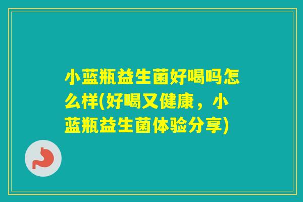 小蓝瓶益生菌好喝吗怎么样(好喝又健康，小蓝瓶益生菌体验分享)