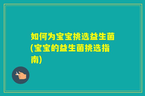 如何为宝宝挑选益生菌(宝宝的益生菌挑选指南)