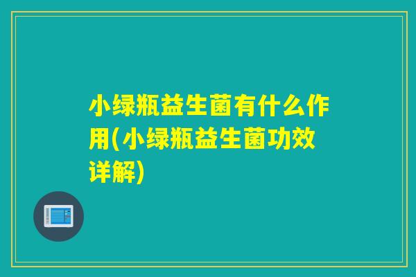 小绿瓶益生菌有什么作用(小绿瓶益生菌功效详解)