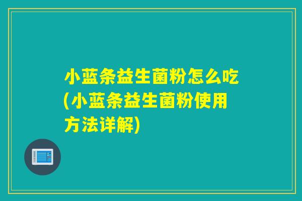 小蓝条益生菌粉怎么吃(小蓝条益生菌粉使用方法详解)