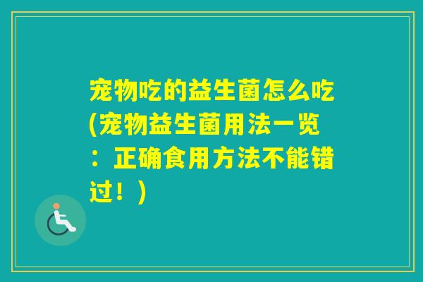 宠物吃的益生菌怎么吃(宠物益生菌用法一览：正确食用方法不能错过！)