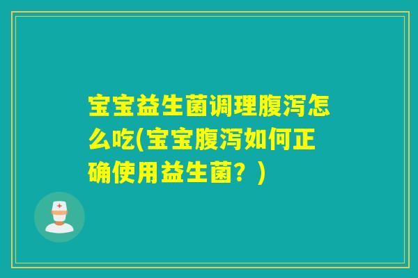 宝宝益生菌调理怎么吃(宝宝如何正确使用益生菌?) 宝宝益生菌调理怎么吃(宝宝如何正确使用益生菌?)