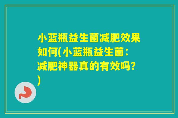 小蓝瓶益生菌效果如何(小蓝瓶益生菌:神器真的有效吗?) 小蓝瓶益生菌效果如何(小蓝瓶益生菌:神器真的有效吗?)