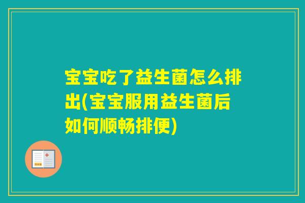 宝宝吃了益生菌怎么排出(宝宝服用益生菌后如何顺畅排便)