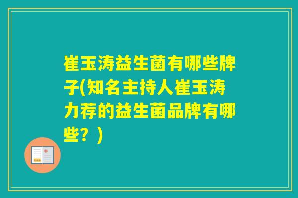 崔玉涛益生菌有哪些牌子(知名主持人崔玉涛力荐的益生菌品牌有哪些？)