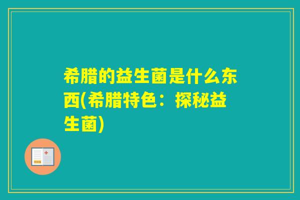 希腊的益生菌是什么东西(希腊特色：探秘益生菌)