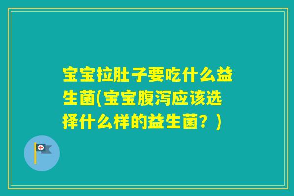宝宝拉肚子要吃什么益生菌(宝宝应该选择什么样的益生菌？)
