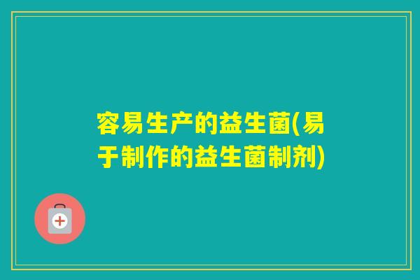 容易生产的益生菌(易于制作的益生菌制剂) 容易生产的益生菌(易于制作的益生菌制剂)