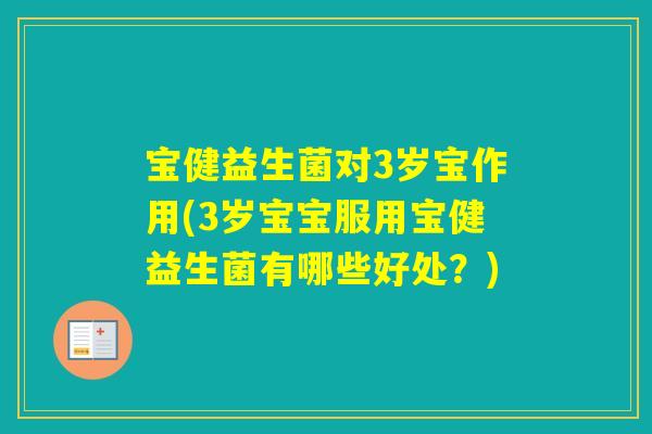 宝健益生菌对3岁宝作用(3岁宝宝服用宝健益生菌有哪些好处？)
