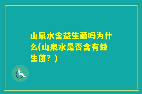 山泉水含益生菌吗为什么(山泉水是否含有益生菌？)