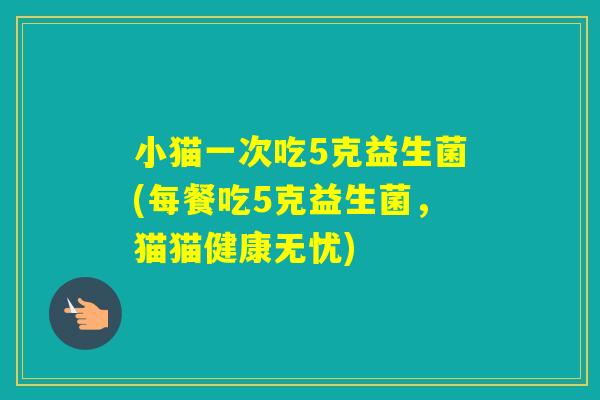 小猫一次吃5克益生菌(每餐吃5克益生菌，猫猫健康无忧)