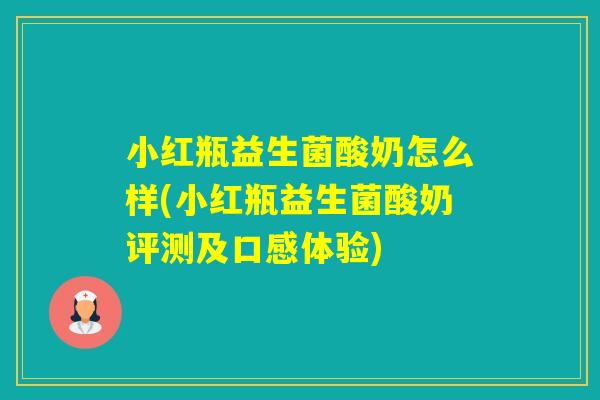 小红瓶益生菌酸奶怎么样(小红瓶益生菌酸奶评测及口感体验) 小红瓶益生菌酸奶怎么样(小红瓶益生菌酸奶评测及口感体验)