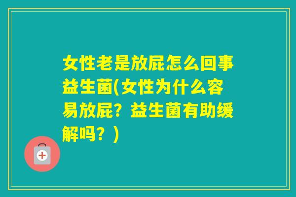 女性老是放屁怎么回事益生菌(女性为什么容易放屁?益生菌有助缓解吗?) 女性老是放屁怎么回事益生菌(女性为什么容易放屁?益生菌有助缓解吗?)
