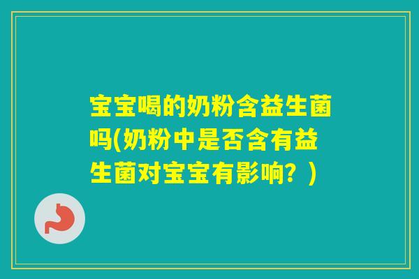 宝宝喝的奶粉含益生菌吗(奶粉中是否含有益生菌对宝宝有影响?) 宝宝喝的奶粉含益生菌吗(奶粉中是否含有益生菌对宝宝有影响?)