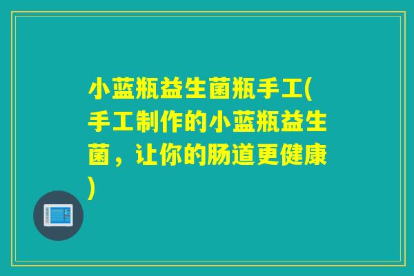 小蓝瓶益生菌瓶手工(手工制作的小蓝瓶益生菌，让你的肠道更健康)